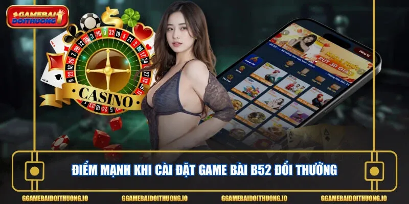 Điểm mạnh khi cài đặt game bài B52 đổi thưởng
