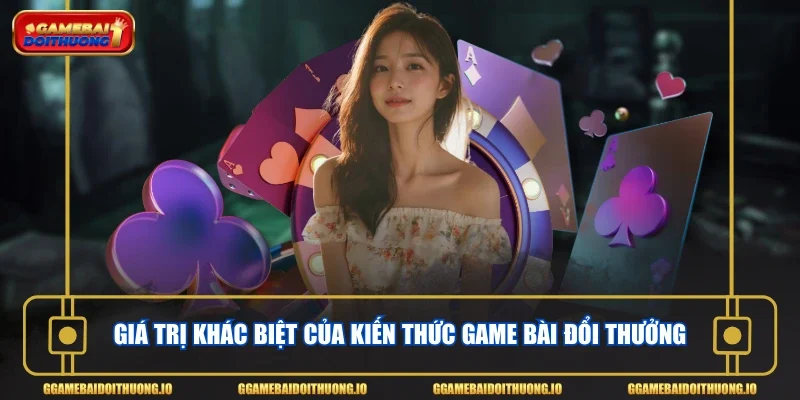 Giá trị khác biệt của kiến thức game bài đổi thưởng