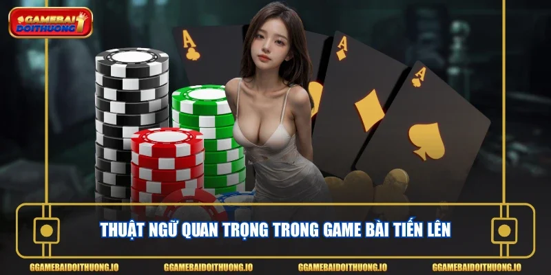 Thuật ngữ quan trọng trong game bài Tiến Lên